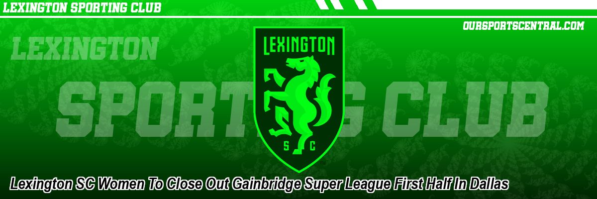 Lexington SC Women To Close Out Gainbridge Super League First Half In Dallas