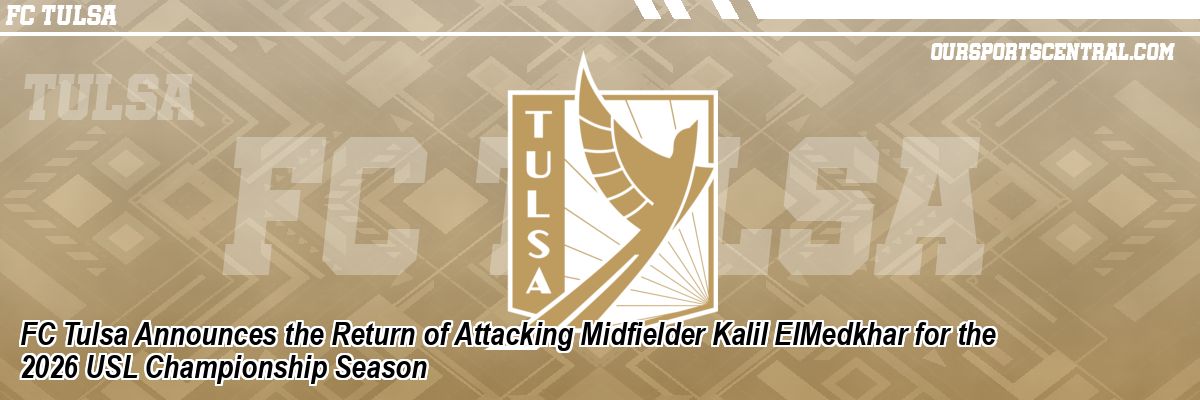 FC Tulsa Announces the Return of Attacking Midfielder Kalil ElMedkhar for the 2026 USL Championship Season