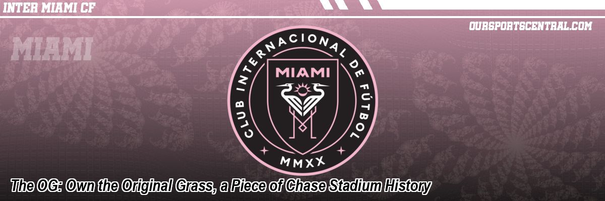 The OG: Own the Original Grass, a Piece of Chase Stadium History