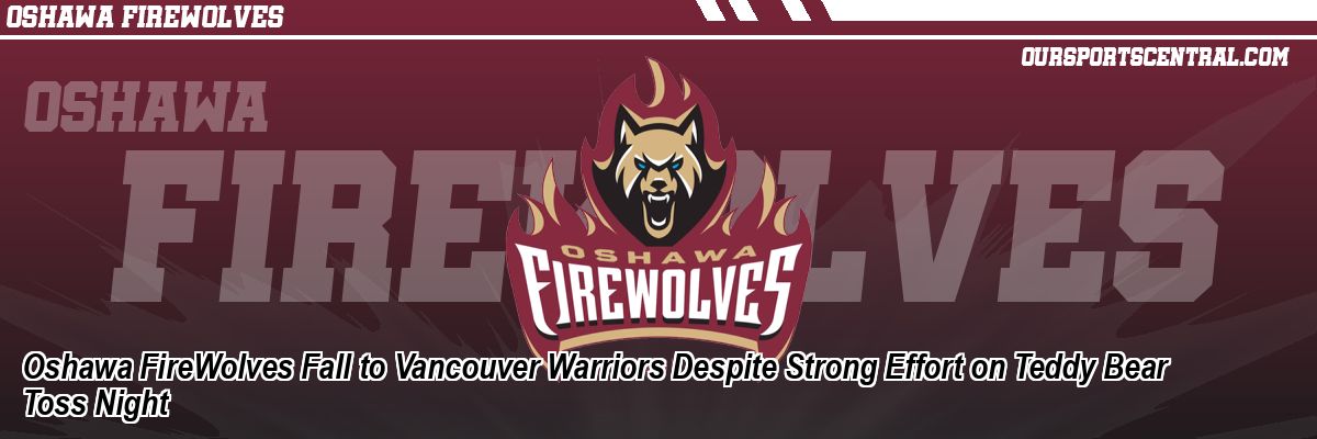 Oshawa FireWolves Fall to Vancouver Warriors Despite Strong Effort on Teddy Bear Toss Night