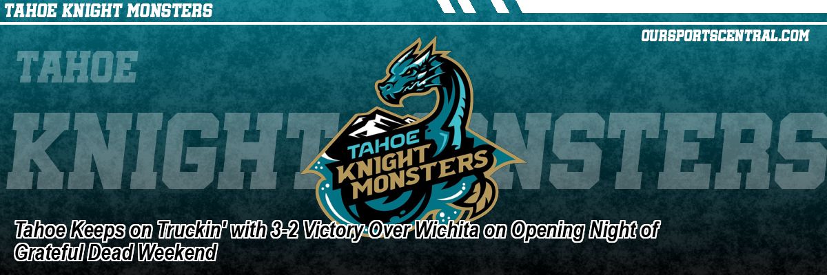 Tahoe Keeps on Truckin' with 3-2 Victory Over Wichita on Opening Night of Grateful Dead Weekend