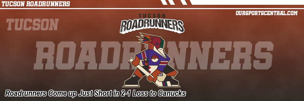 Roadrunners Come up Just Short in 2-1 Loss to Canucks
