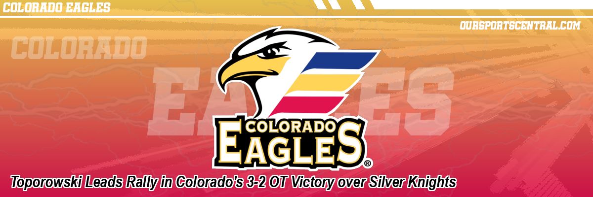 Toporowski Leads Rally in Colorado's 3-2 OT Victory over Silver Knights
