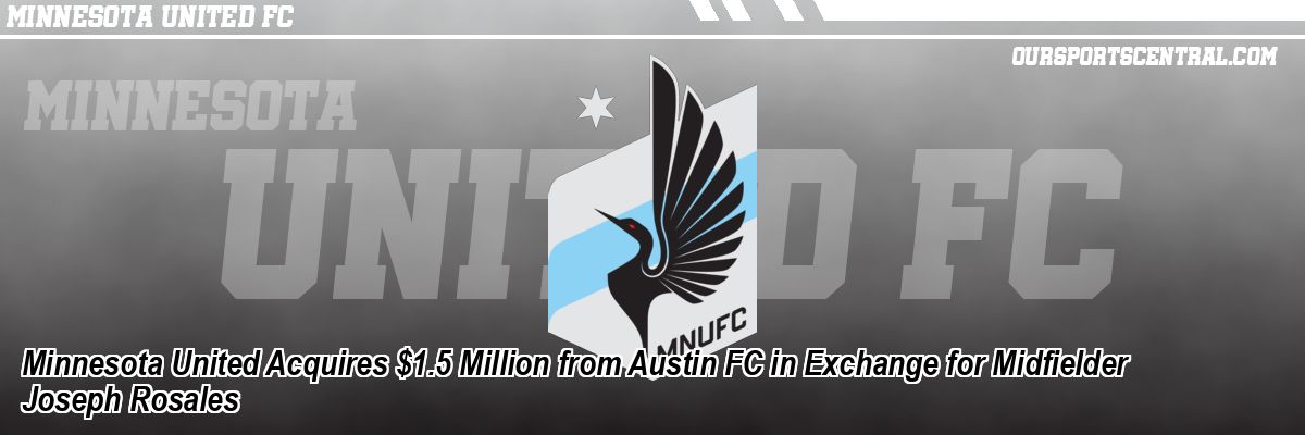 Minnesota United Acquires $1.5 Million from Austin FC in Exchange for Midfielder Joseph Rosales