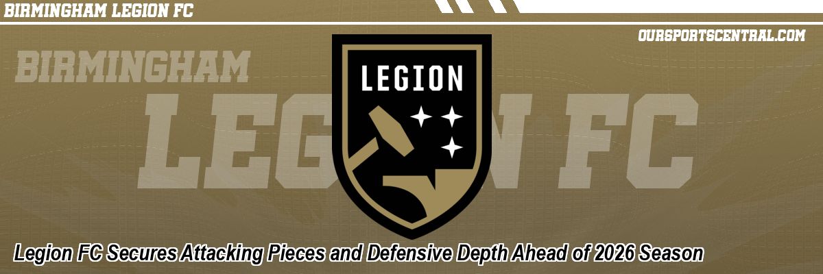 Legion FC Secures Attacking Pieces and Defensive Depth Ahead of 2026 Season