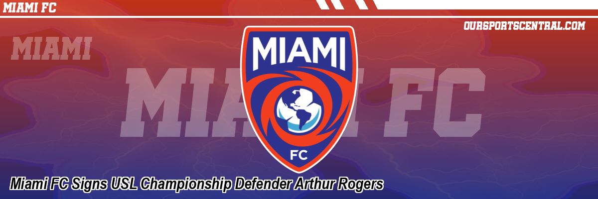 Miami FC Signs USL Championship Defender Arthur Rogers