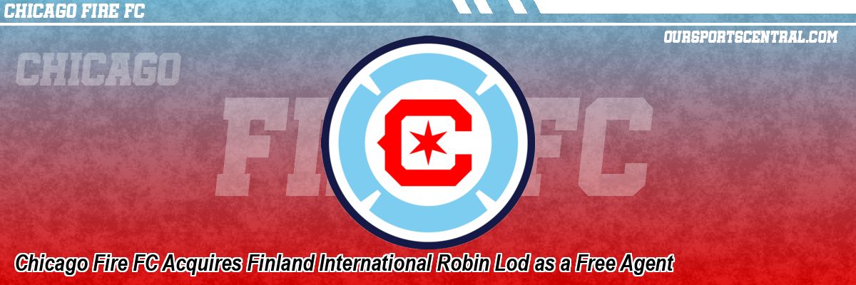 Chicago Fire FC Acquires Finland International Robin Lod as a Free Agent