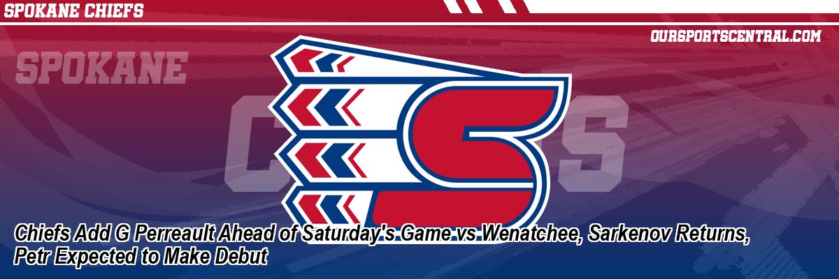 Chiefs Add G Perreault Ahead of Saturday's Game vs Wenatchee, Sarkenov Returns, Petr Expected to Make Debut