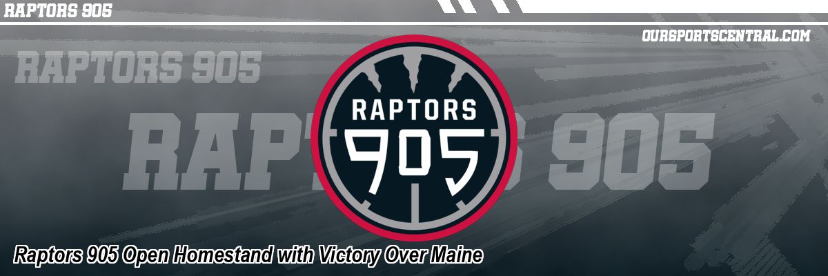 Raptors 905 Open Homestand with Victory Over Maine