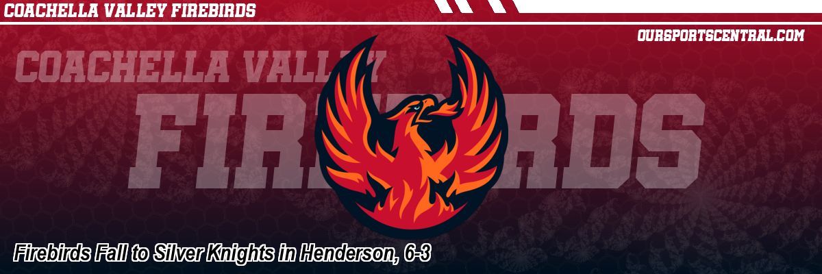 Firebirds Fall to Silver Knights in Henderson, 6-3