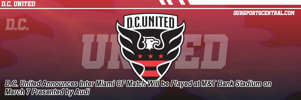D.C. United Announces Inter Miami CF Match Will be Played at M&T Bank Stadium on March 7 Presented by Audi