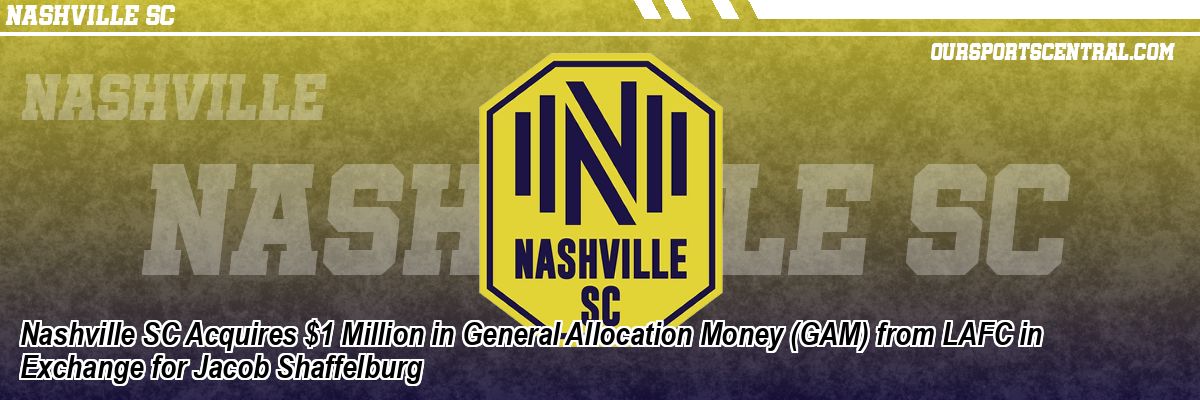 Nashville SC Acquires $1 Million in General Allocation Money (GAM) from LAFC in Exchange for Jacob Shaffelburg