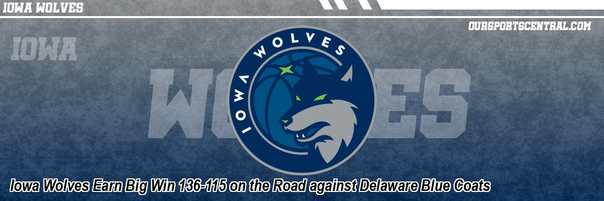 Iowa Wolves Earn Big Win 136-115 on the Road against Delaware Blue Coats