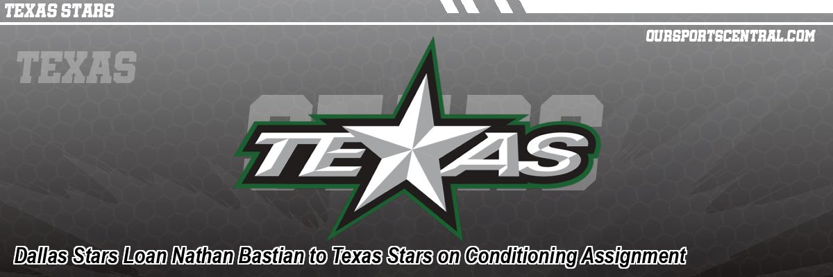 Dallas Stars Loan Nathan Bastian to Texas Stars on Conditioning Assignment