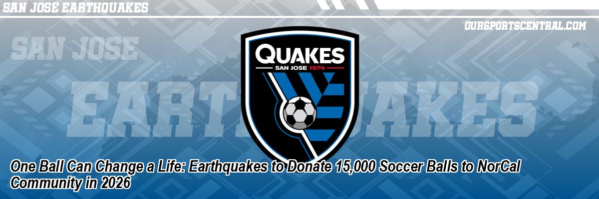 One Ball Can Change a Life: Earthquakes to Donate 15,000 Soccer Balls to NorCal Community in 2026
