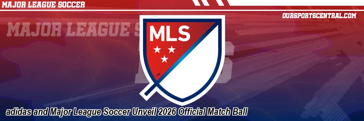 adidas and Major League Soccer Unveil 2026 Official Match Ball