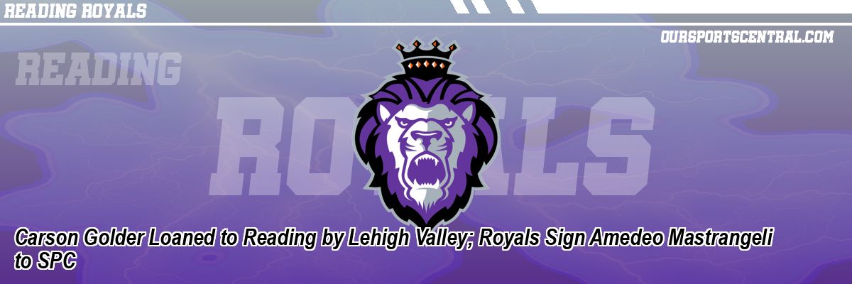 Carson Golder Loaned to Reading by Lehigh Valley; Royals Sign Amedeo Mastrangeli to SPC