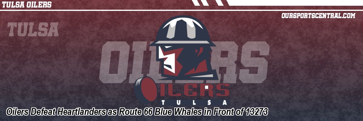 Oilers Defeat Heartlanders as Route 66 Blue Whales in Front of 13273