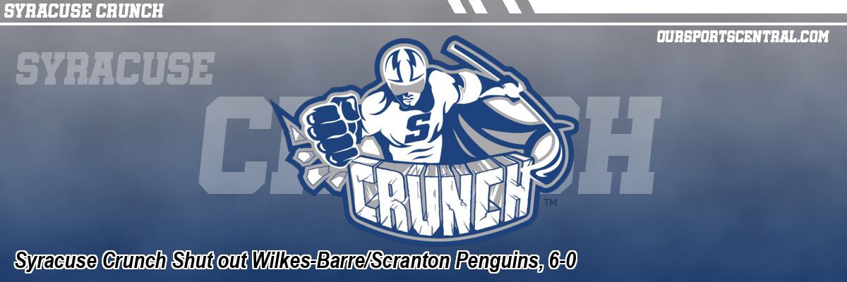 Syracuse Crunch Shut out Wilkes-Barre/Scranton Penguins, 6-0