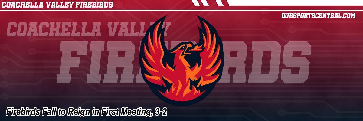 Firebirds Fall to Reign in First Meeting, 3-2