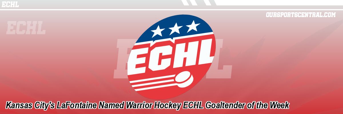 Kansas City's LaFontaine Named Warrior Hockey ECHL Goaltender of the Week