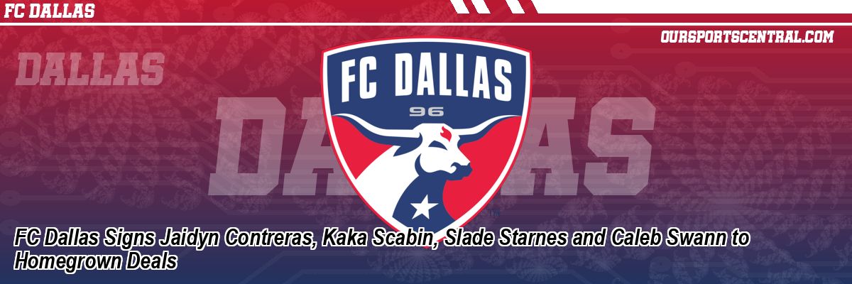 FC Dallas Signs Jaidyn Contreras, Kaka Scabin, Slade Starnes and Caleb Swann to Homegrown Deals