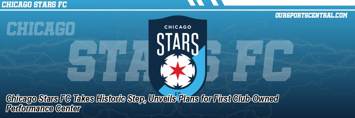 Chicago Stars FC Takes Historic Step, Unveils Plans for First Club-Owned Performance Center