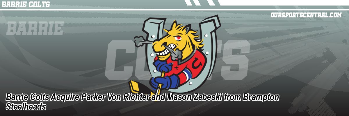 Barrie Colts Acquire Parker Von Richter and Mason Zebeski from Brampton Steelheads