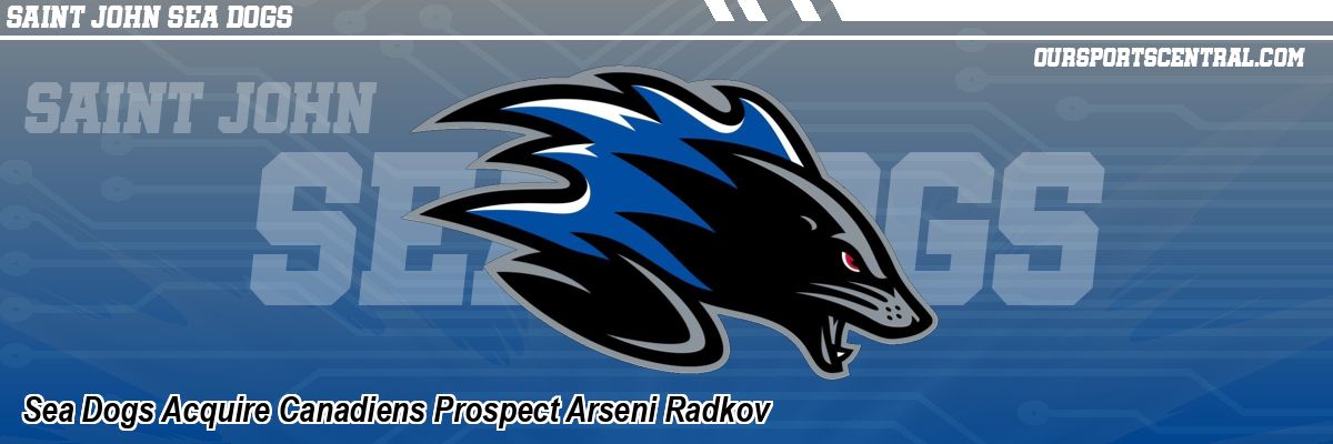 Sea Dogs Acquire Canadiens Prospect Arseni Radkov