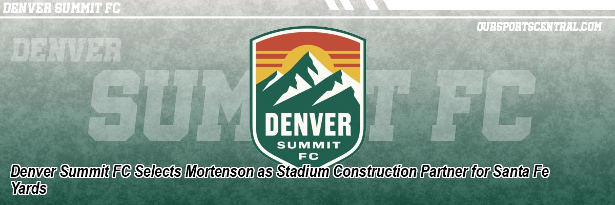 Denver Summit FC Selects Mortenson as Stadium Construction Partner for Santa Fe Yards