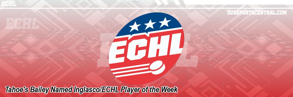 Tahoe's Bailey Named Inglasco/ECHL Player of the Week