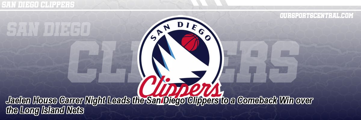Jaelen House Carrer Night Leads the San Diego Clippers to a Comeback Win over the Long Island Nets
