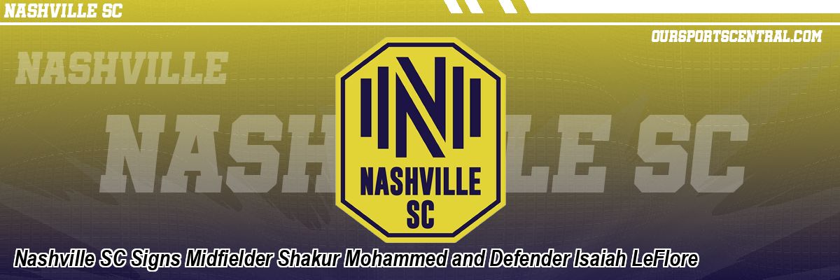 Nashville SC Signs Midfielder Shakur Mohammed and Defender Isaiah LeFlore