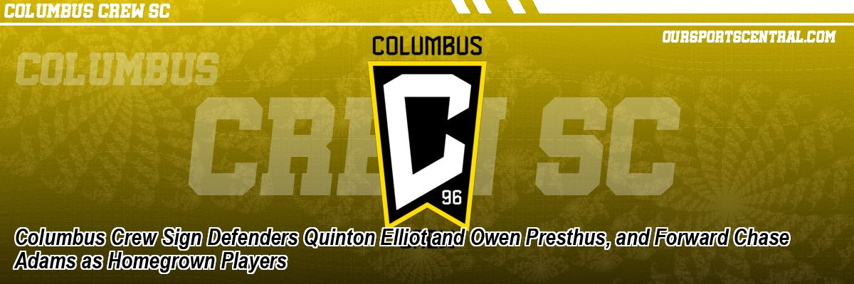 Columbus Crew Sign Defenders Quinton Elliot and Owen Presthus, and Forward Chase Adams as Homegrown Players