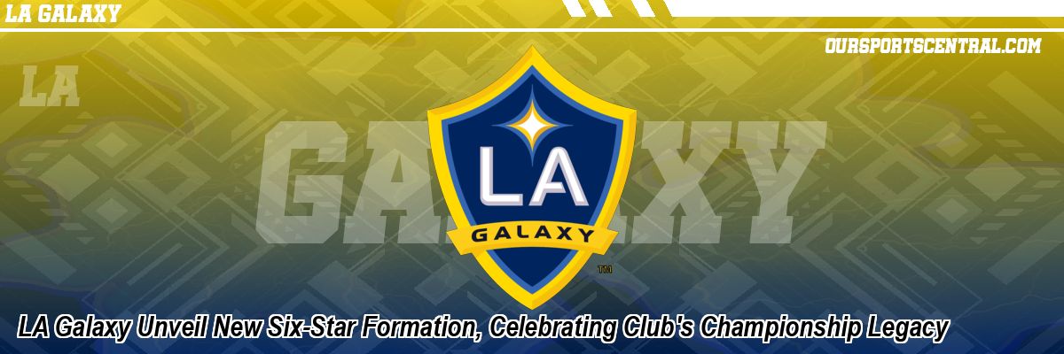 LA Galaxy Unveil New Six-Star Formation, Celebrating Club's Championship Legacy