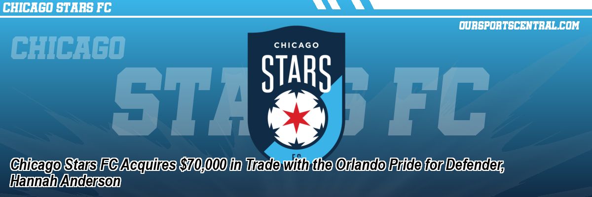 Chicago Stars FC Acquires $70,000 in Trade with the Orlando Pride for Defender, Hannah Anderson