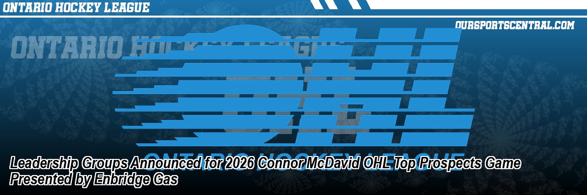 Leadership Groups Announced for 2026 Connor McDavid OHL Top Prospects Game Presented by Enbridge Gas