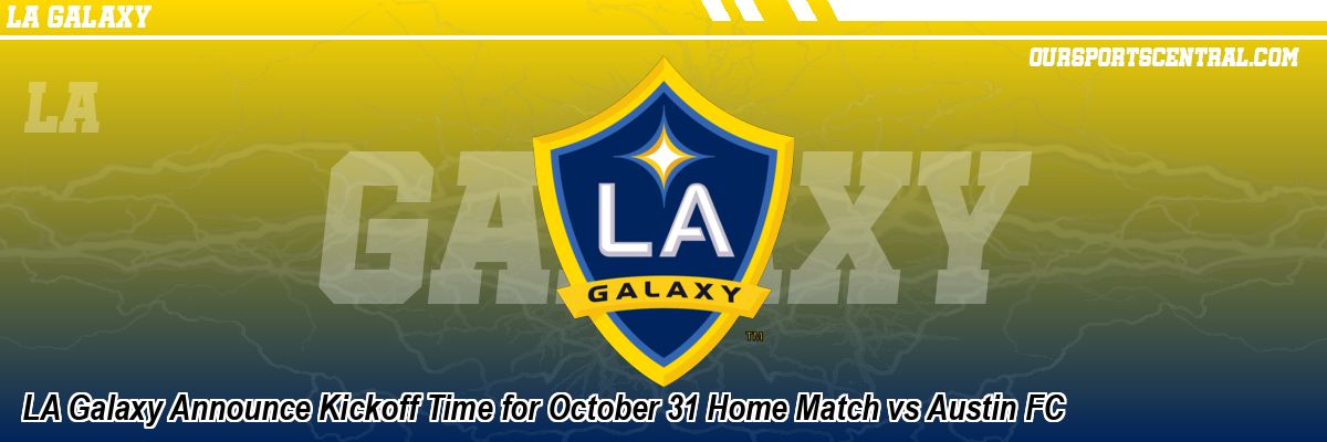 LA Galaxy Announce Kickoff Time for October 31 Home Match vs Austin FC