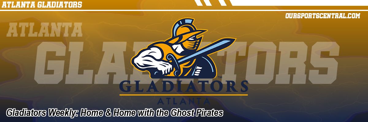 Gladiators Weekly: Home & Home with the Ghost Pirates