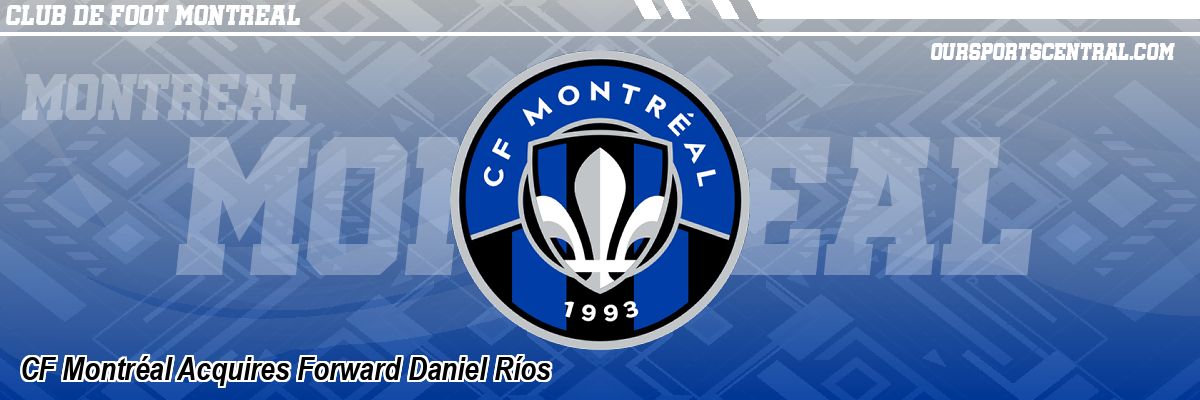 CF Montréal Acquires Forward Daniel Ríos