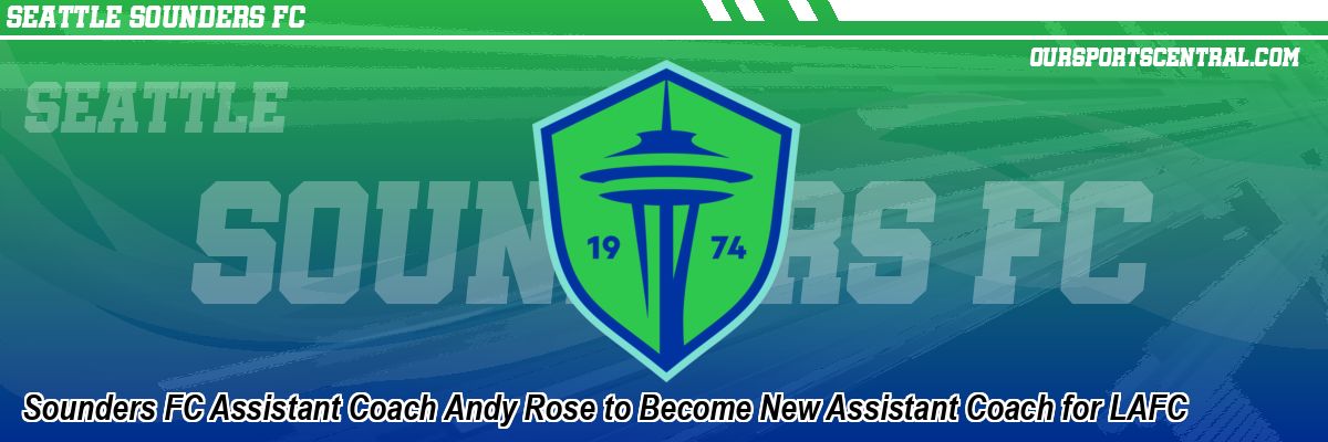 Sounders FC Assistant Coach Andy Rose to Become New Assistant Coach for LAFC