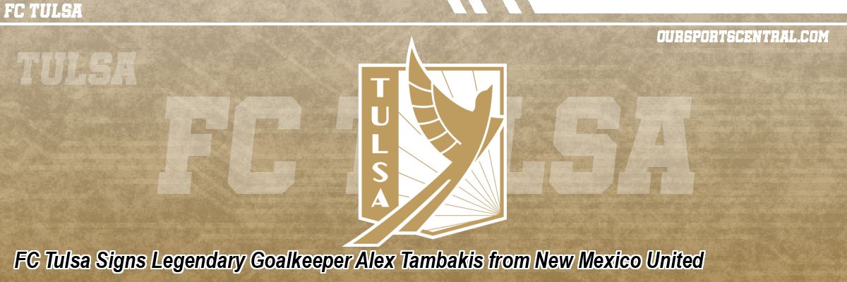 FC Tulsa Signs Legendary Goalkeeper Alex Tambakis from New Mexico United