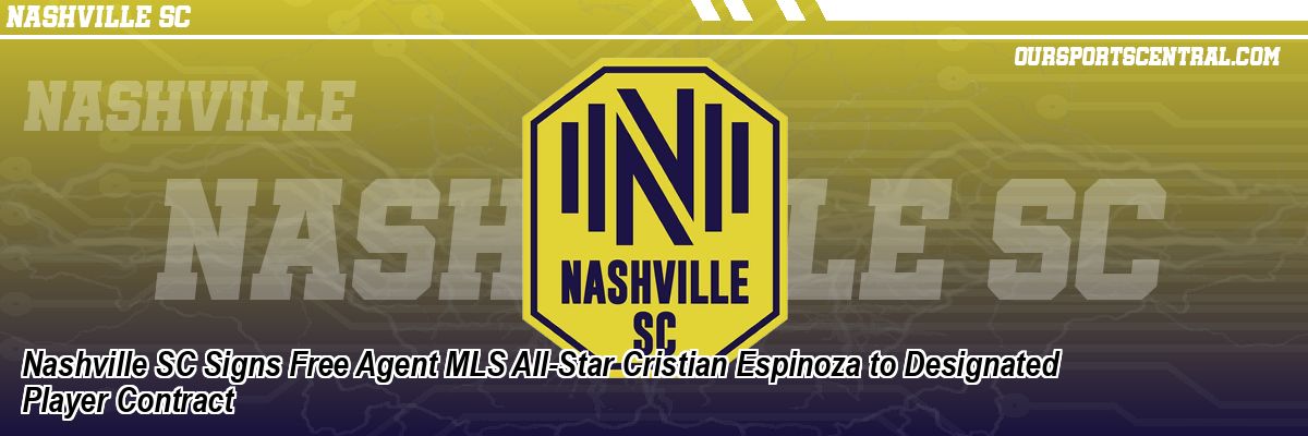Nashville SC Signs Free Agent MLS All-Star Cristian Espinoza to Designated Player Contract