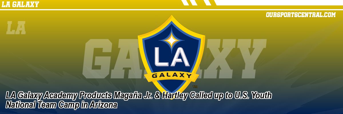 LA Galaxy Academy Products Magaña Jr. & Hartley Called up to U.S. Youth National Team Camp in Arizona