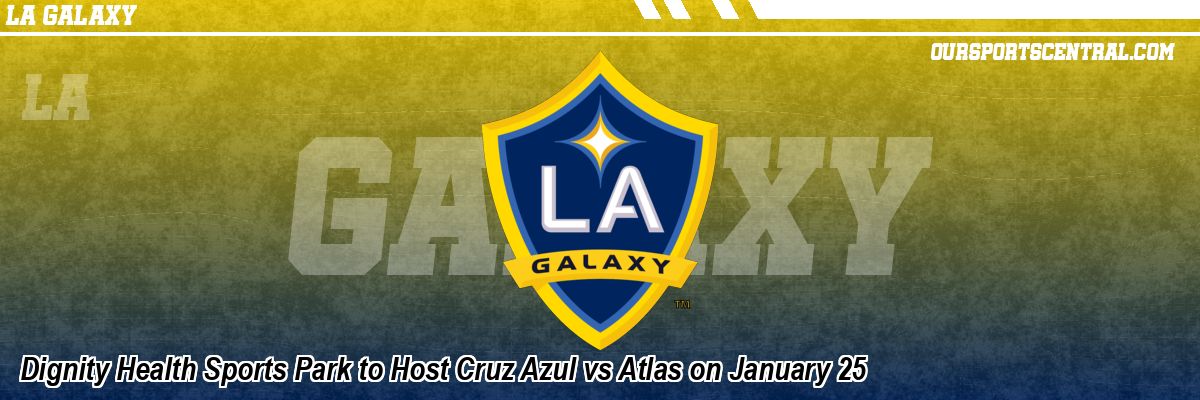 Dignity Health Sports Park to Host Cruz Azul vs Atlas on January 25