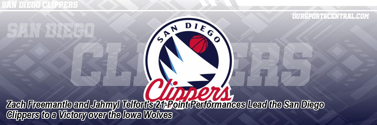 Zach Freemantle and Jahmyl Telfort's 21-Point Performances Lead the San Diego Clippers to a Victory over the Iowa Wolves