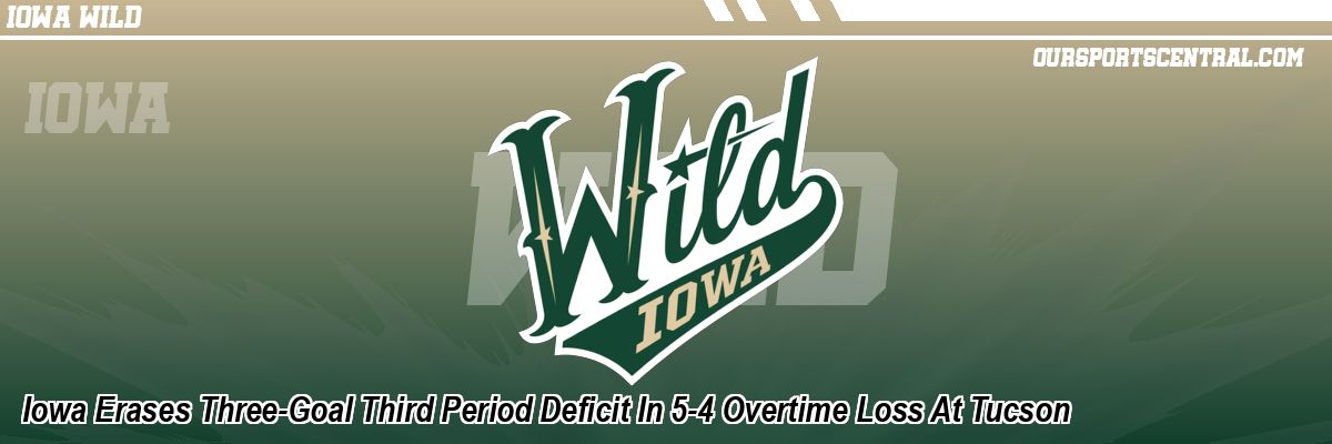 Iowa Erases Three-Goal Third Period Deficit In 5-4 Overtime Loss At Tucson