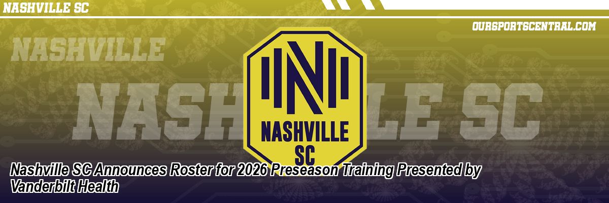 Nashville SC Announces Roster for 2026 Preseason Training Presented by Vanderbilt Health