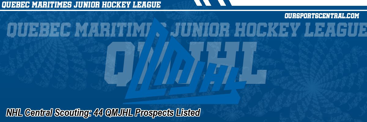 NHL Central Scouting: 44 QMJHL Prospects Listed