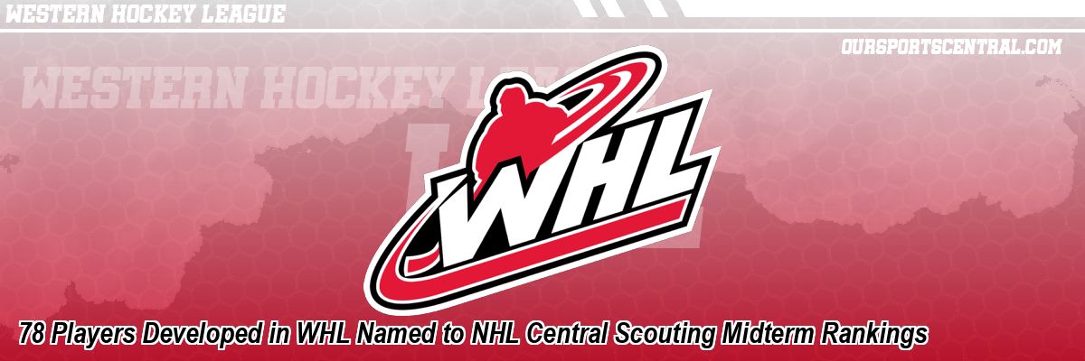 78 Players Developed in WHL Named to NHL Central Scouting Midterm Rankings